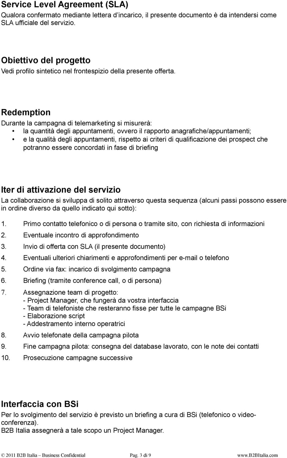 Redemption Durante la campagna di telemarketing si misurerà: la quantità degli appuntamenti, ovvero il rapporto anagrafiche/appuntamenti; e la qualità degli appuntamenti, rispetto ai criteri di