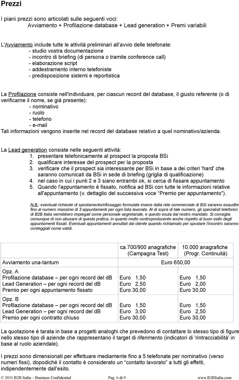 reportistica La Profilazione consiste nell'individuare, per ciascun record del database, il giusto referente (o di verificarne il nome, se già presente): - nominativo - ruolo - telefono - e-mail Tali