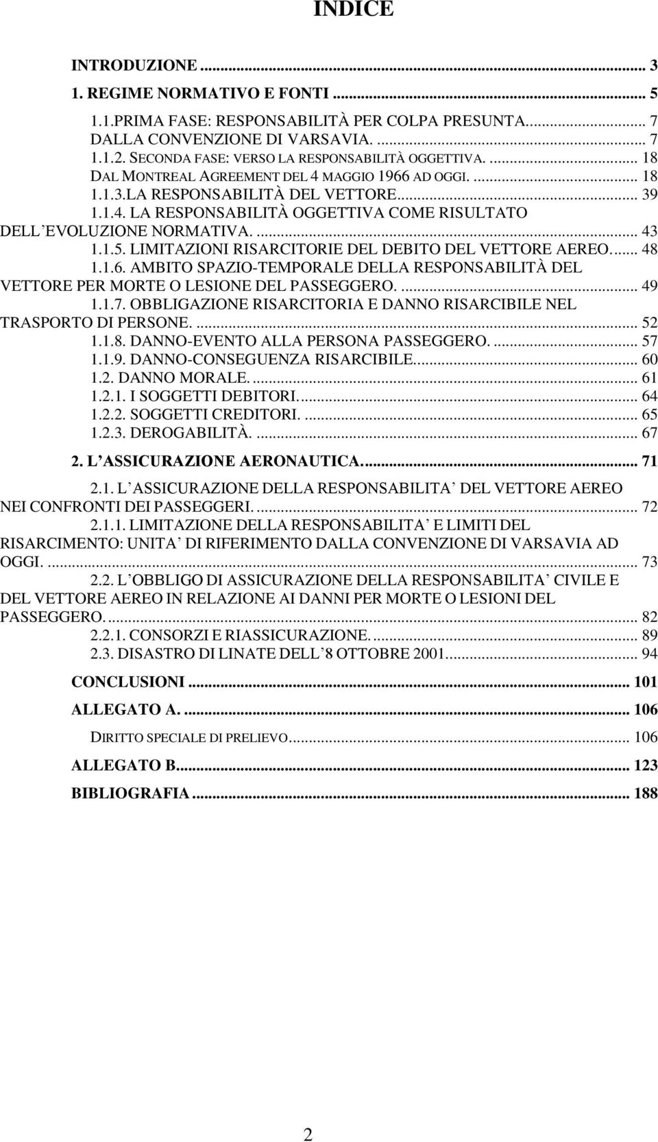 ... 43 1.1.5. LIMITAZIONI RISARCITORIE DEL DEBITO DEL VETTORE AEREO.... 48 1.1.6. AMBITO SPAZIO-TEMPORALE DELLA RESPONSABILITÀ DEL VETTORE PER MORTE O LESIONE DEL PASSEGGERO.... 49 1.1.7.