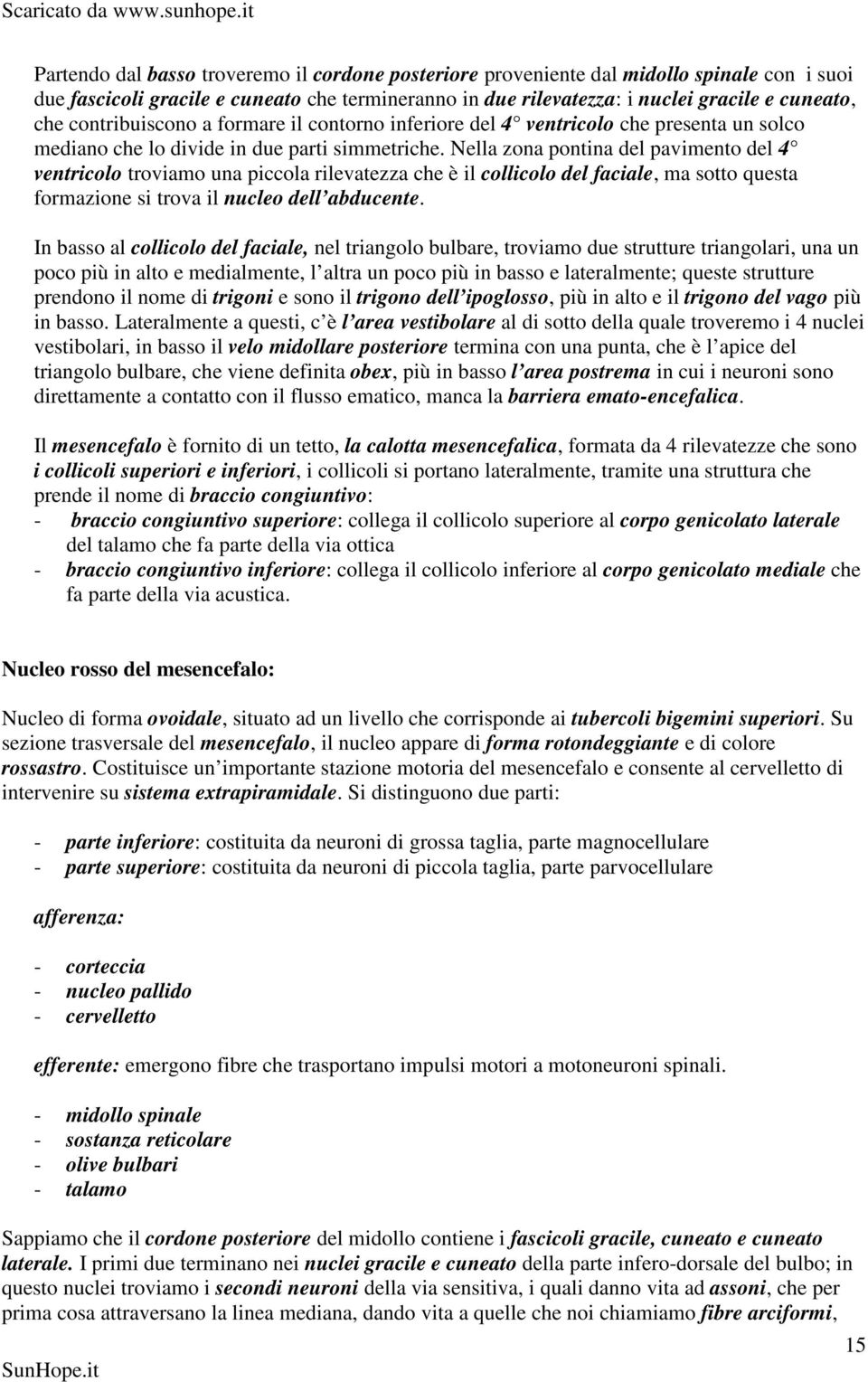 Nella zona pontina del pavimento del 4 ventricolo troviamo una piccola rilevatezza che è il collicolo del faciale, ma sotto questa formazione si trova il nucleo dell abducente.