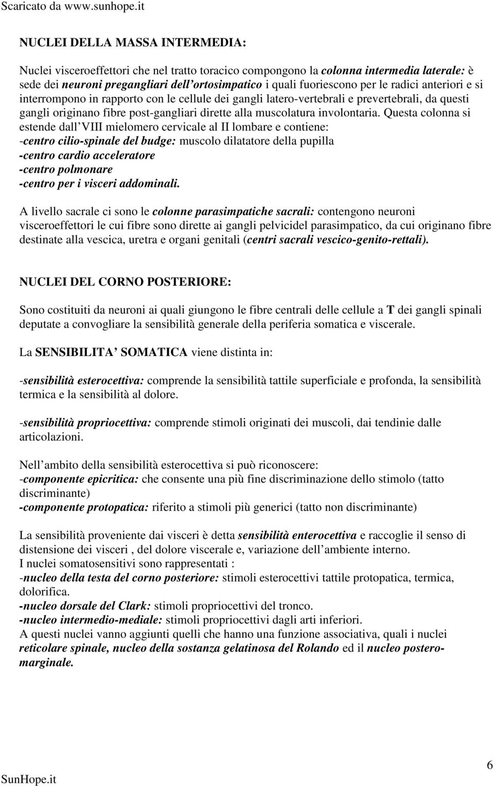 Questa colonna si estende dall VIII mielomero cervicale al II lombare e contiene: -centro cilio-spinale del budge: muscolo dilatatore della pupilla -centro cardio acceleratore -centro polmonare