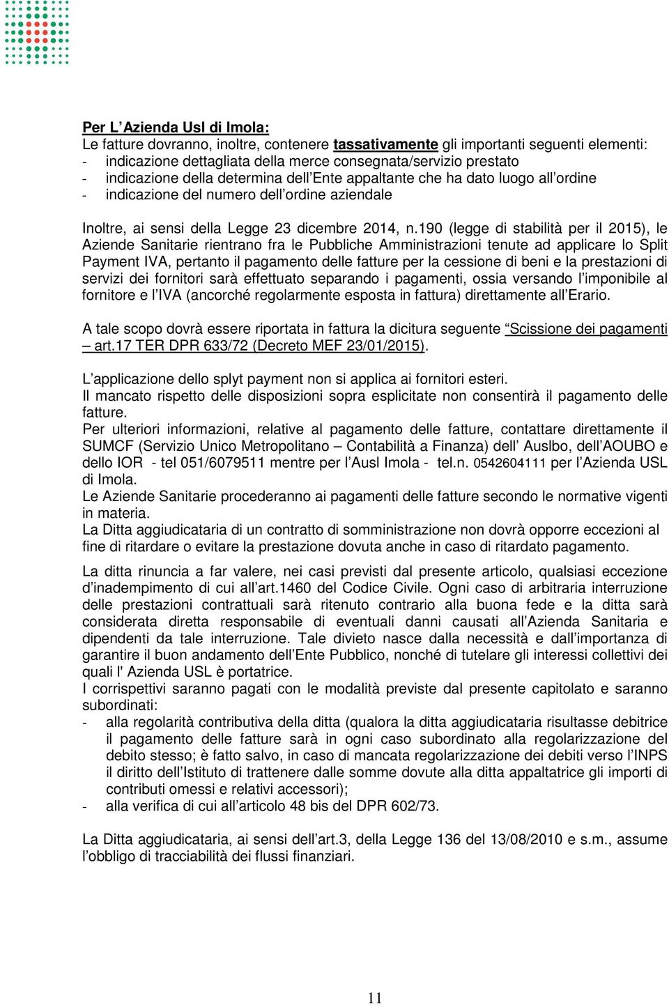 190 (legge di stabilità per il 2015), le Aziende Sanitarie rientrano fra le Pubbliche Amministrazioni tenute ad applicare lo Split Payment IVA, pertanto il pagamento delle fatture per la cessione di