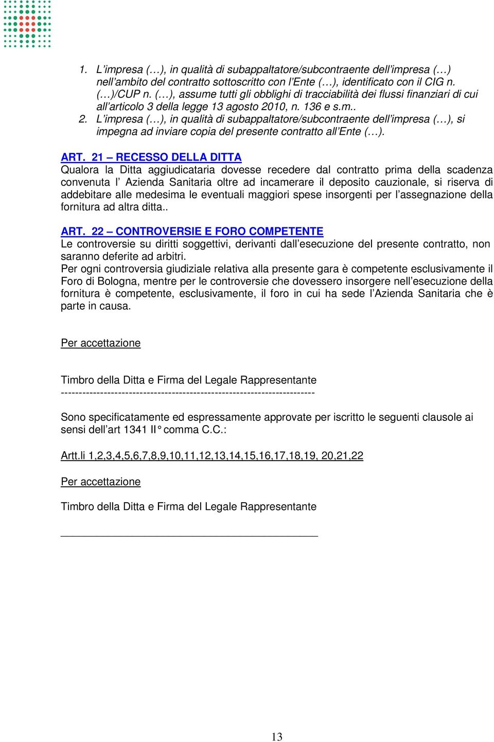 10, n. 136 e s.m.. 2. L impresa ( ), in qualità di subappaltatore/subcontraente dell impresa ( ), si impegna ad inviare copia del presente contratto all Ente ( ). ART.