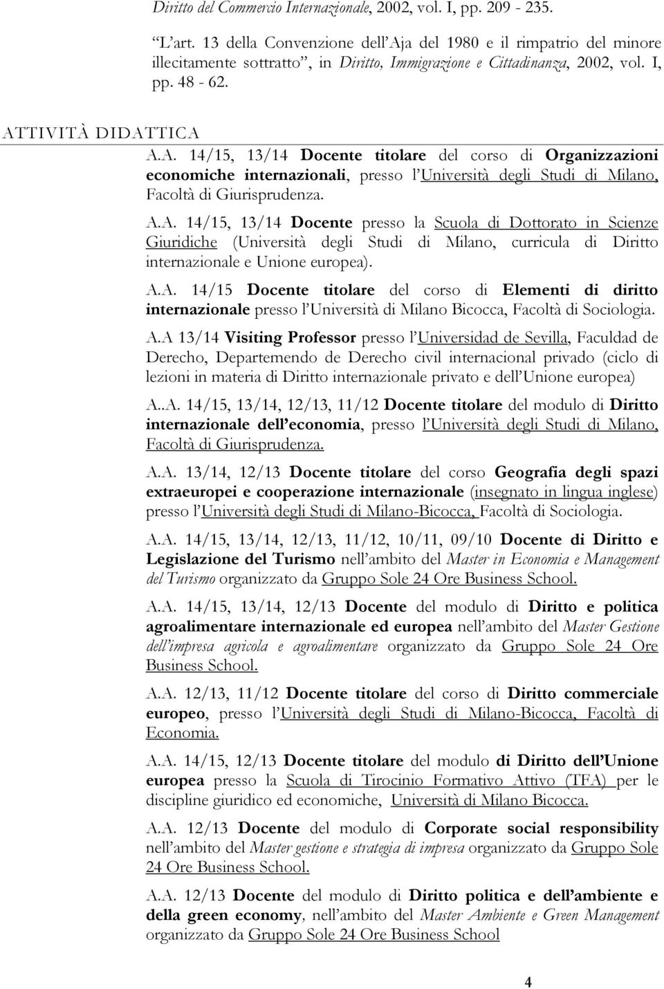 A.A. 14/15, 13/14 Docente presso la Scuola di Dottorato in Scienze Giuridiche (Università degli Studi di Milano, curricula di Diritto internazionale e Unione europea). A.A. 14/15 Docente titolare del corso di Elementi di diritto internazionale presso l Università di Milano Bicocca, Facoltà di Sociologia.