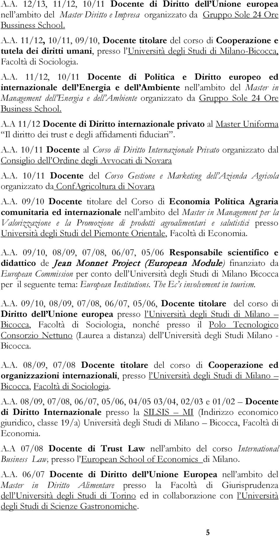 Ore Business School. A.A 11/12 Docente di Diritto internazionale privato al Master Uniforma Il diritto dei trust e degli affidamenti fiduciari. A.A. 10/11 Docente al Corso di Diritto Internazionale Privato organizzato dal Consiglio dell Ordine degli Avvocati di Novara A.