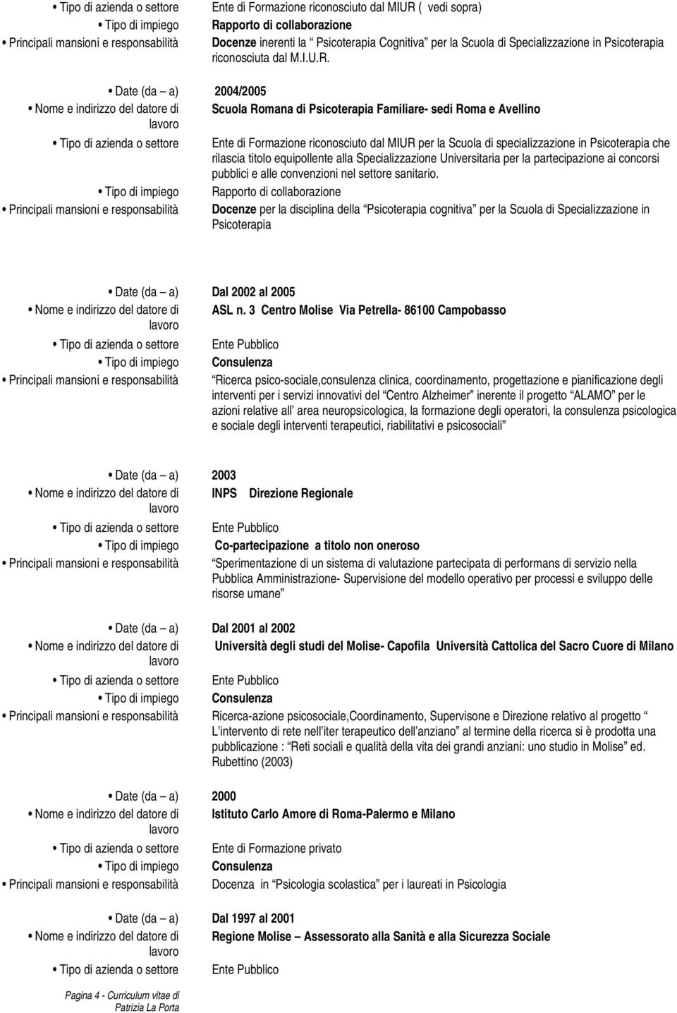 Date (da a) 2004/2005 Nome e indirizzo del datore di Scuola Romana di Psicoterapia Familiare- sedi Roma e Avellino Tipo di azienda o settore Ente di Formazione riconosciuto dal MIUR per la Scuola di