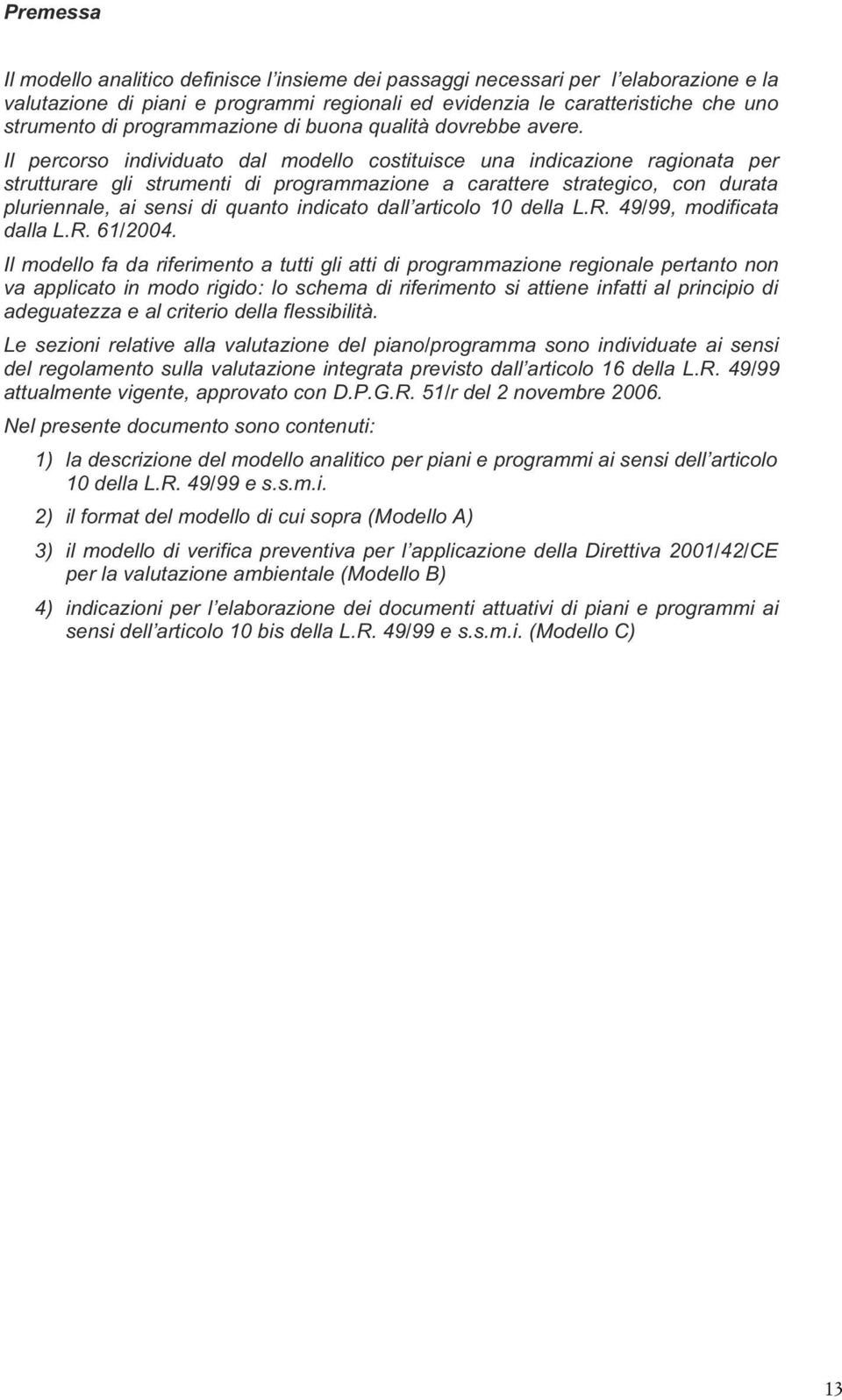 Il percorso individuato dal modello costituisce una indicazione ragionata per strutturare gli strumenti di programmazione a carattere strategico, con durata pluriennale, ai sensi di quanto indicato