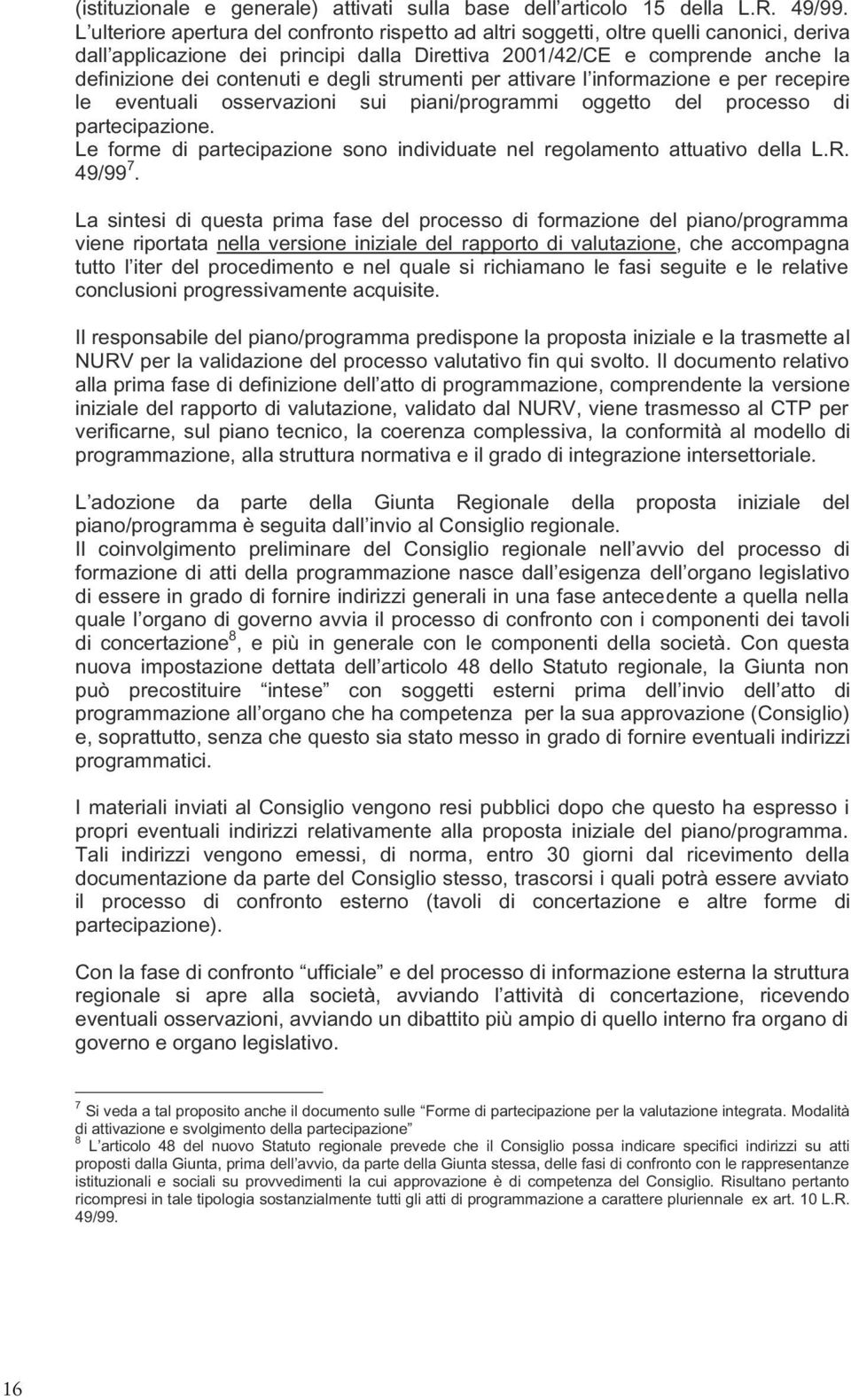 degli strumenti per attivare l informazione e per recepire le eventuali osservazioni sui piani/programmi oggetto del processo di partecipazione.