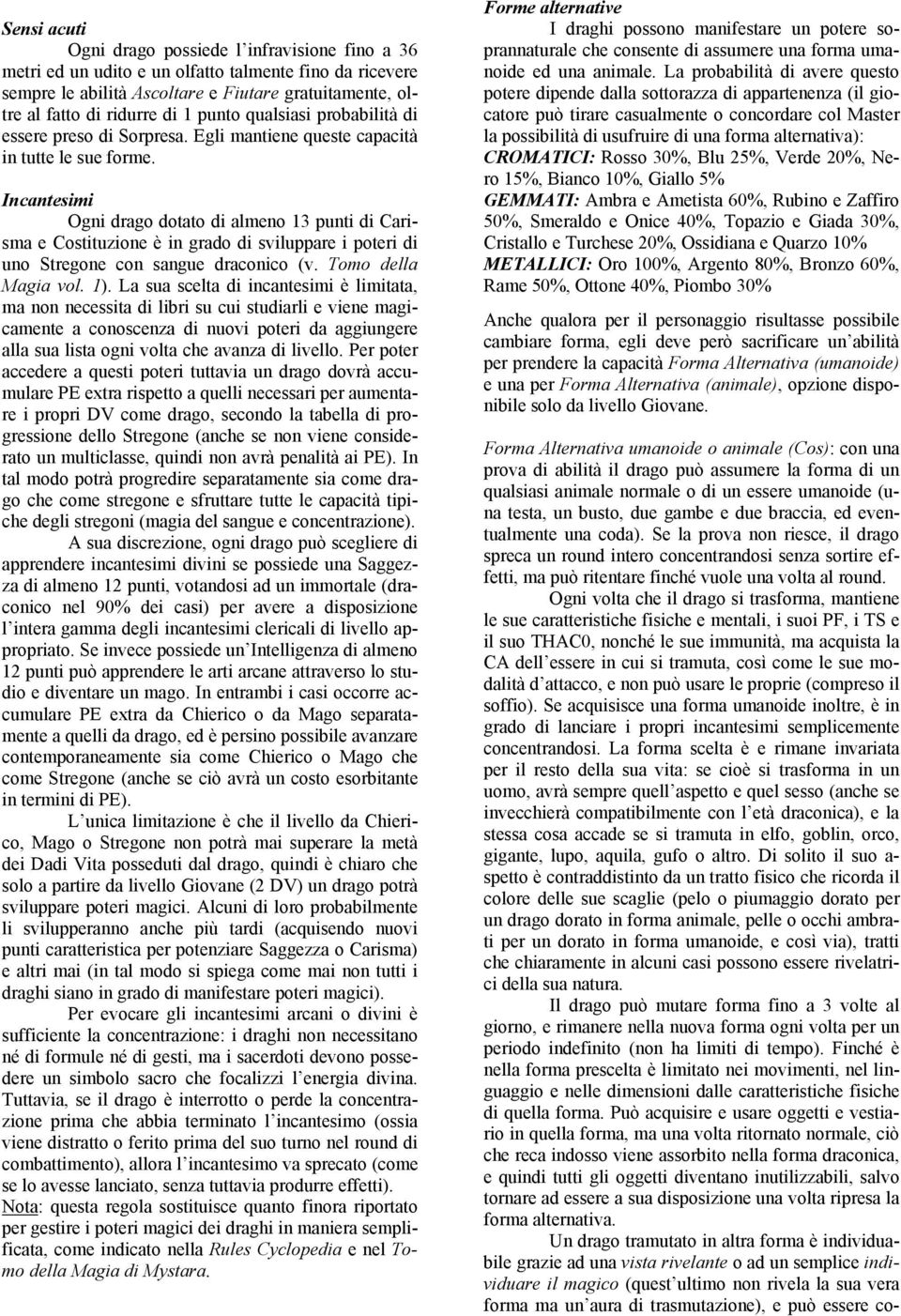 Incantesimi Ogni drago dotato di almeno 13 punti di Carisma e Costituzione è in grado di sviluppare i poteri di uno Stregone con sangue draconico (v. Tomo della Magia vol. 1).