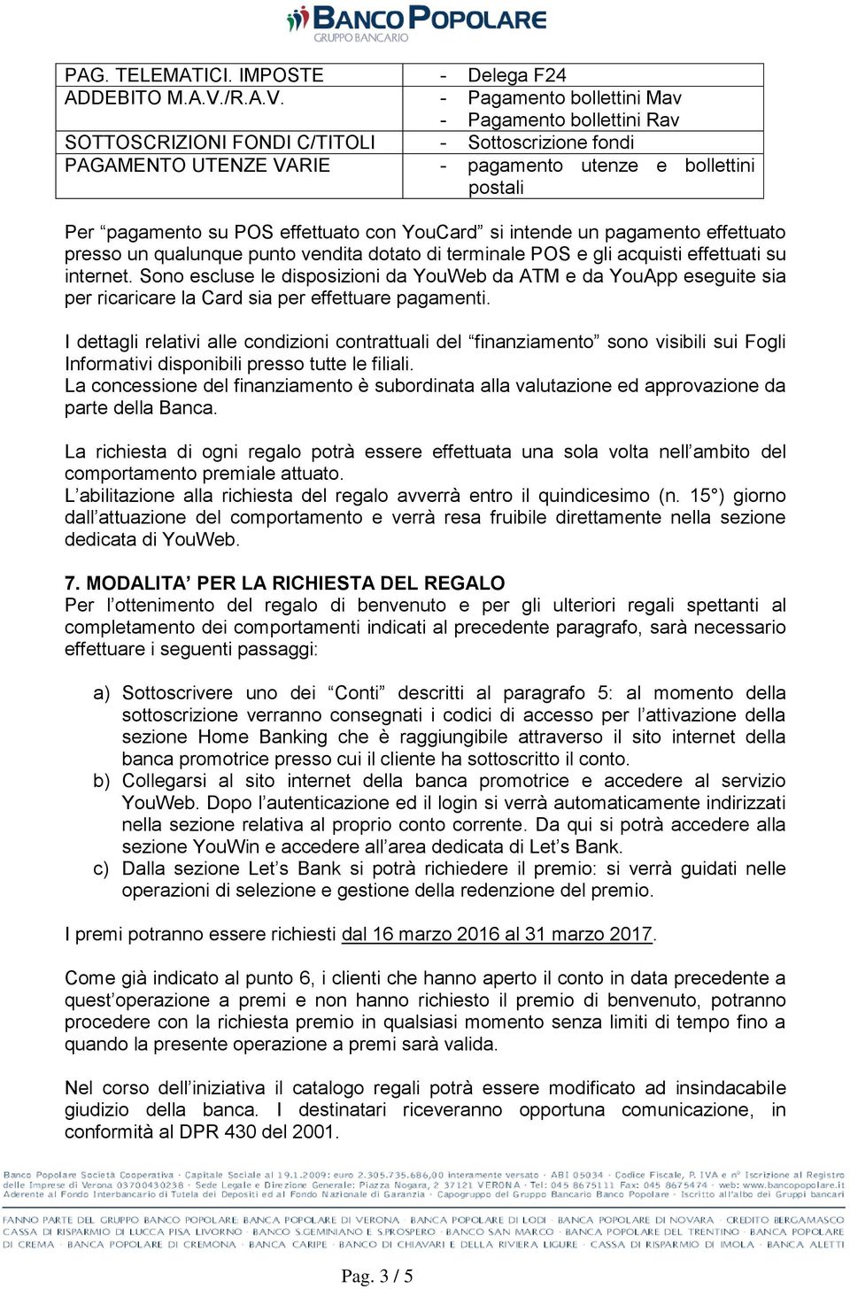 - Pagamento bollettini Mav - Pagamento bollettini Rav SOTTOSCRIZIONI FONDI C/TITOLI - Sottoscrizione fondi PAGAMENTO UTENZE VARIE - pagamento utenze e bollettini postali Per pagamento su POS