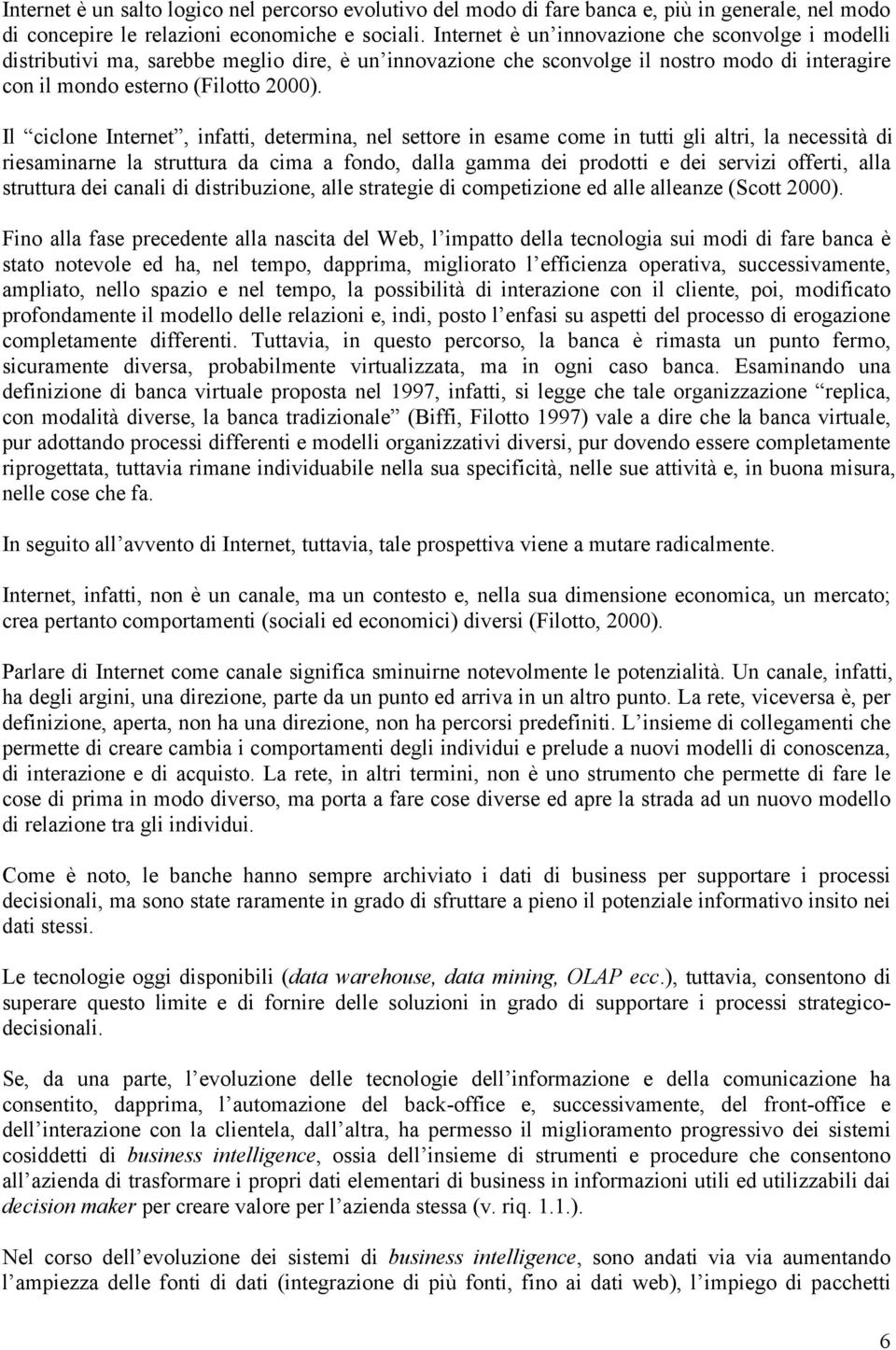 Il ciclone Internet, infatti, determina, nel settore in esame come in tutti gli altri, la necessità di riesaminarne la struttura da cima a fondo, dalla gamma dei prodotti e dei servizi offerti, alla