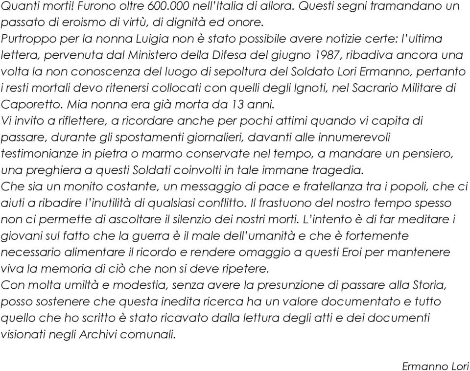 di sepoltura del Soldato Lori Ermanno, pertanto i resti mortali devo ritenersi collocati con quelli degli Ignoti, nel Sacrario Militare di Caporetto. Mia nonna era già morta da 13 anni.