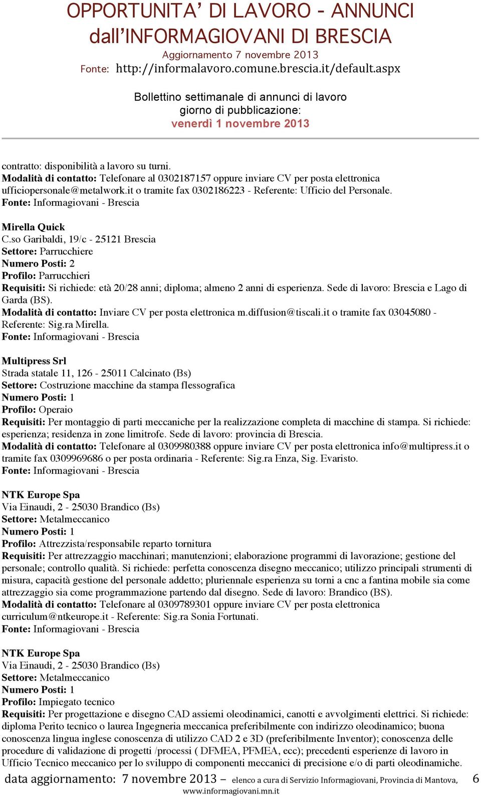 so Garibaldi, 19/c - 25121 Brescia Settore: Parrucchiere Profilo: Parrucchieri Requisiti: Si richiede: età 20/28 anni; diploma; almeno 2 anni di esperienza.