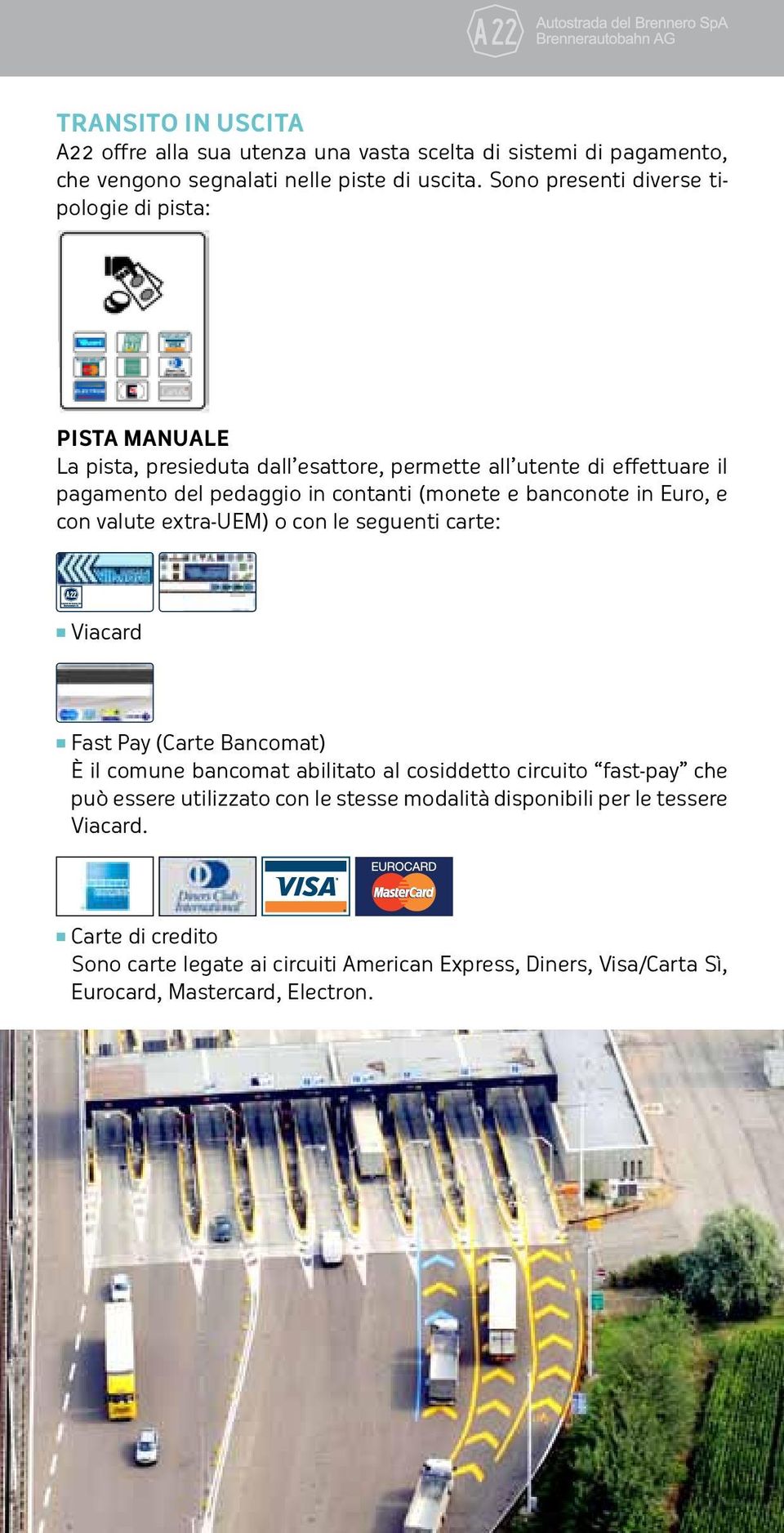 (monete e banconote in Euro, e con valute extra-uem) o con le seguenti carte: Viacard Fast Pay (Carte Bancomat) È il comune bancomat abilitato al cosiddetto circuito