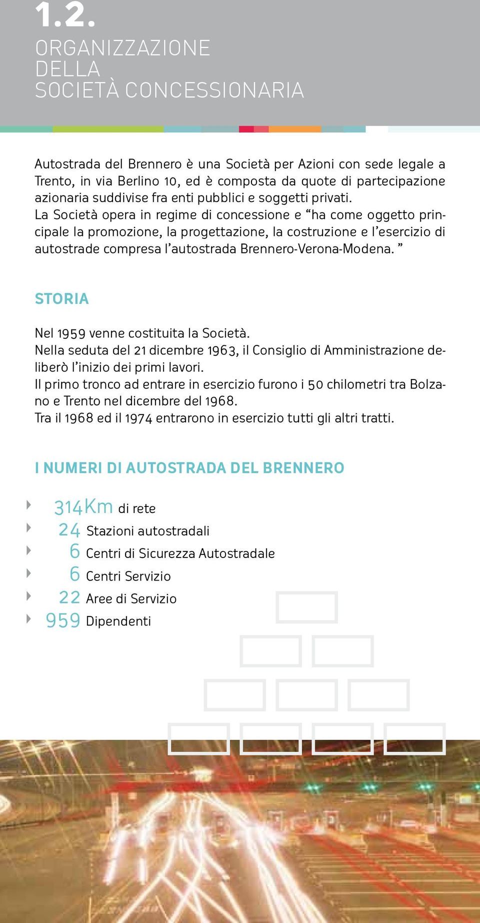 La Società opera in regime di concessione e ha come oggetto principale la promozione, la progettazione, la costruzione e l esercizio di autostrade compresa l autostrada Brennero-Verona-Modena.