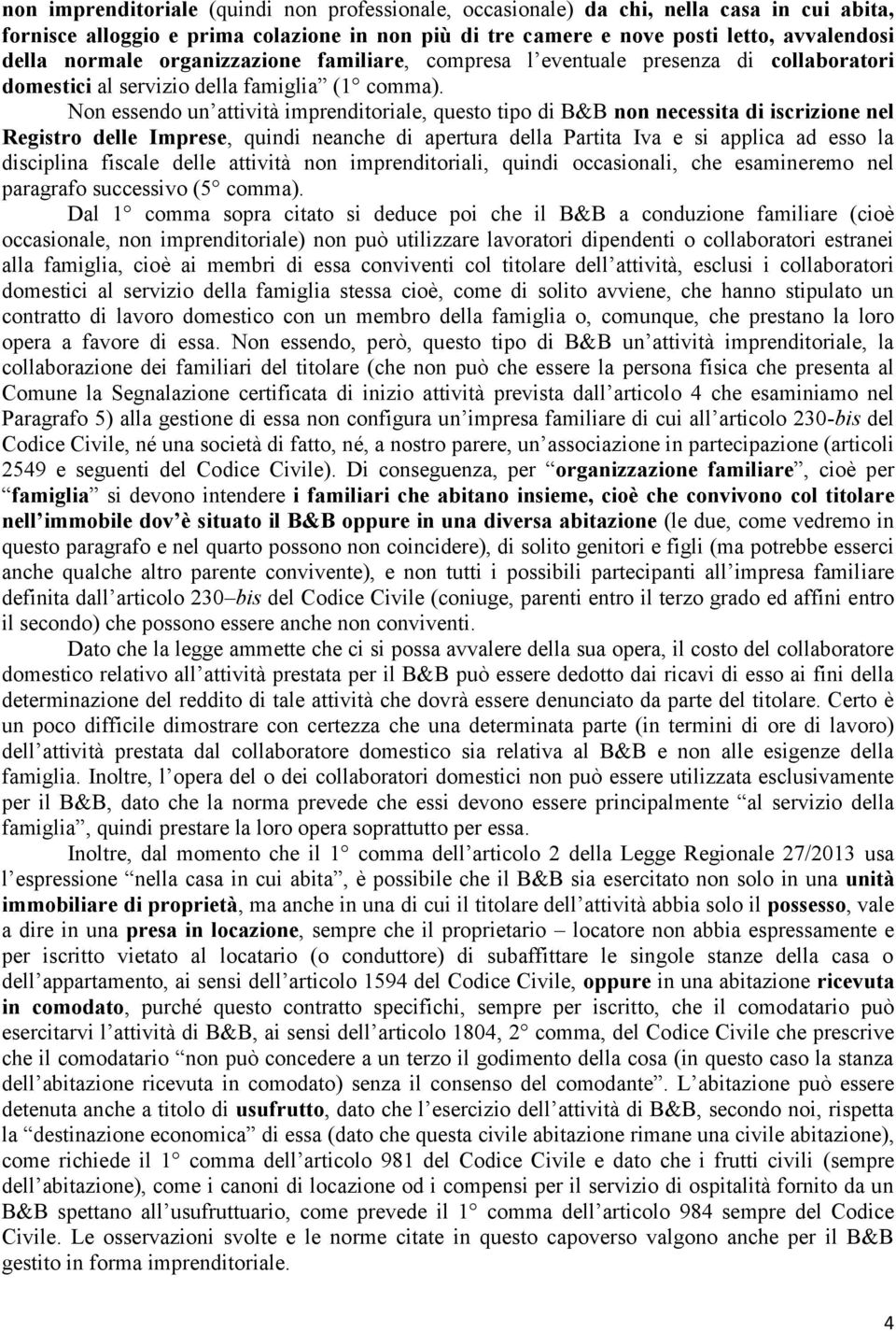 Non essendo un attività imprenditoriale, questo tipo di B&B non necessita di iscrizione nel Registro delle Imprese, quindi neanche di apertura della Partita Iva e si applica ad esso la disciplina