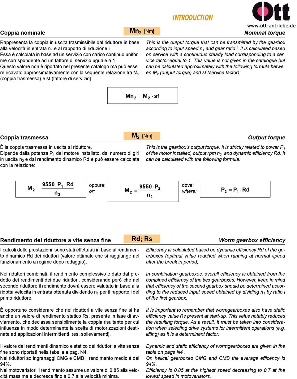 Questo valore non è riportato nel presente catalogo ma può essere ricavato approssimativamente con la seguente relazione fra M 2 (coppia trasmessa) e sf (fattore di servizio): This is the output