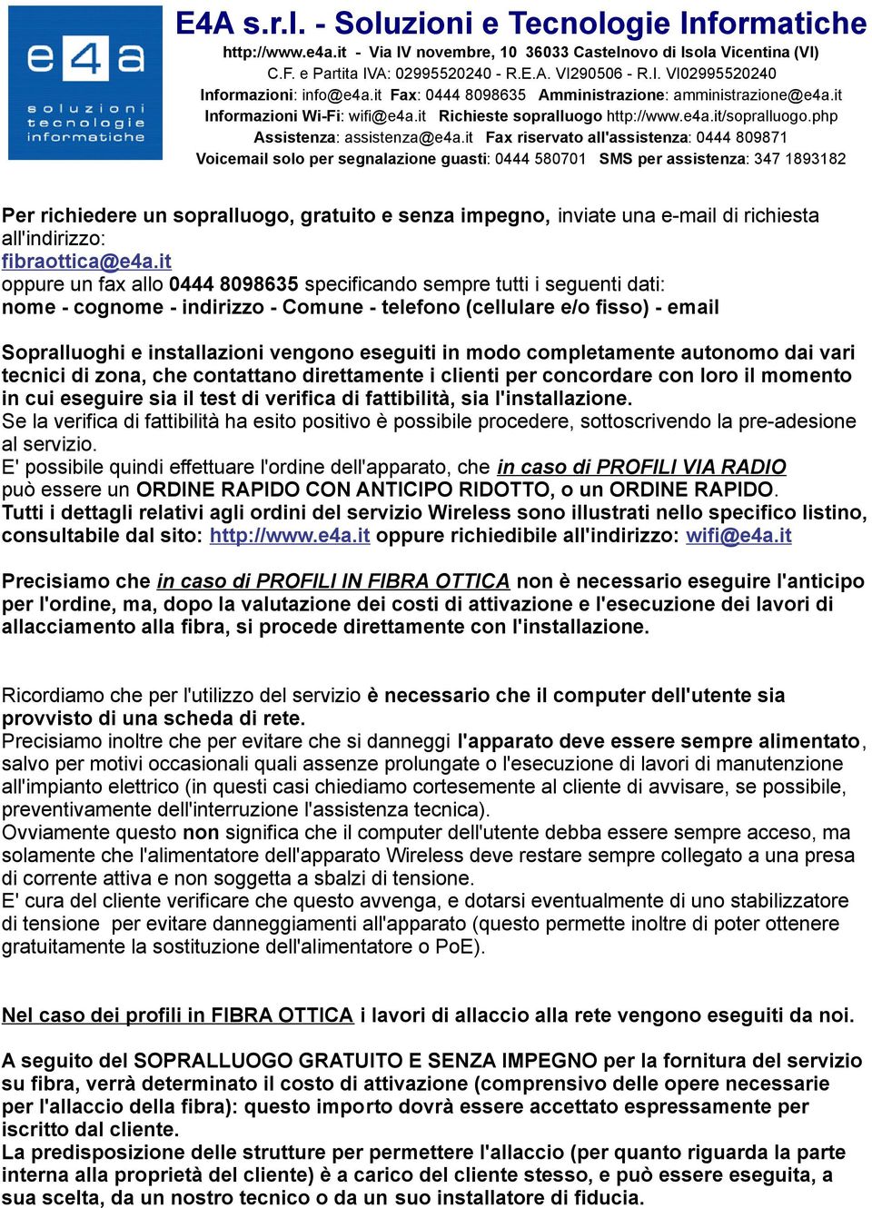 eseguiti in modo completamente autonomo dai vari tecnici di zona, che contattano direttamente i clienti per concordare con loro il momento in cui eseguire sia il test di verifica di fattibilità, sia