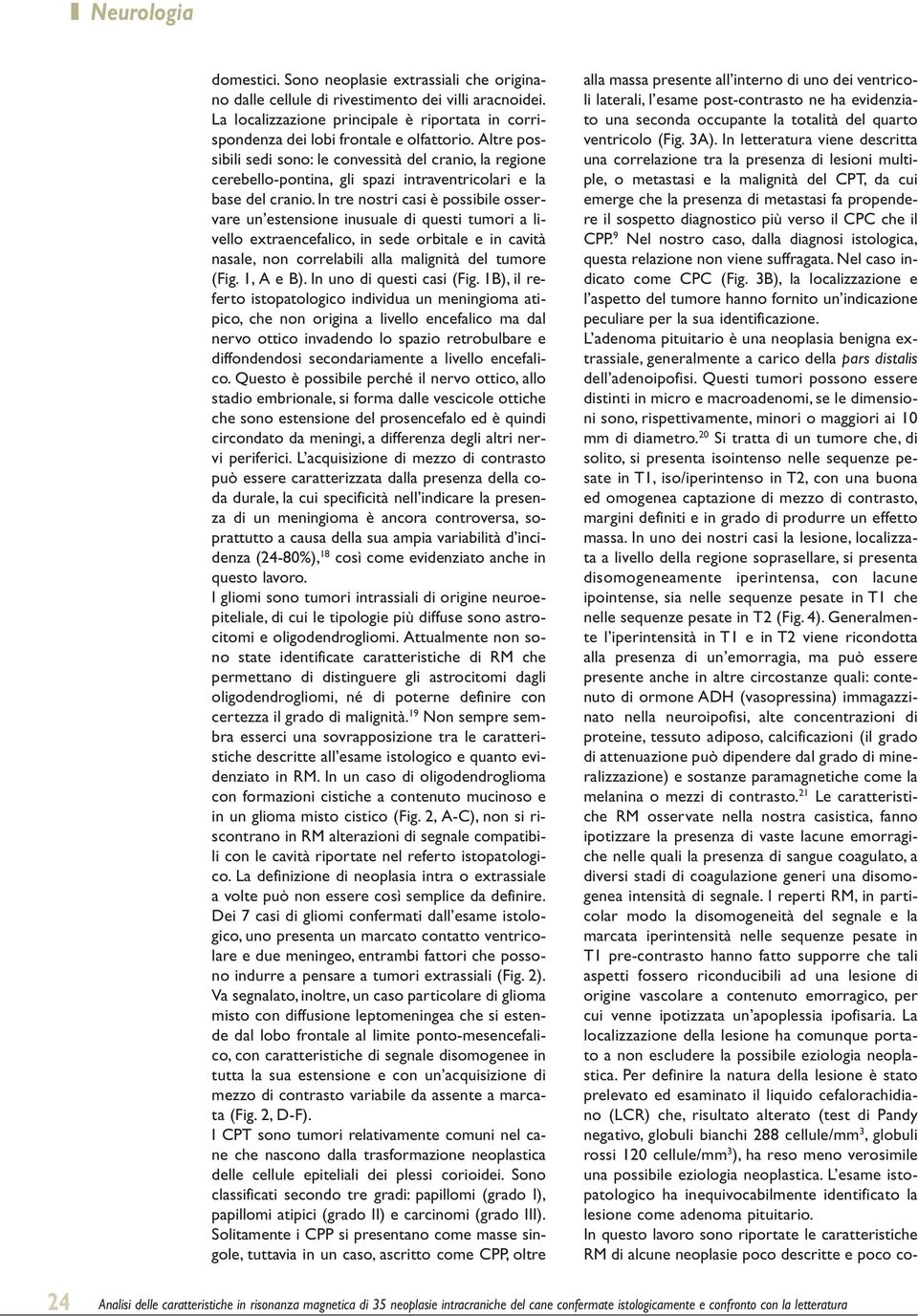 In tre nostri casi è possibile osservare un estensione inusuale di questi tumori a livello extraencefalico, in sede orbitale e in cavità nasale, non correlabili alla malignità del tumore (Fig.