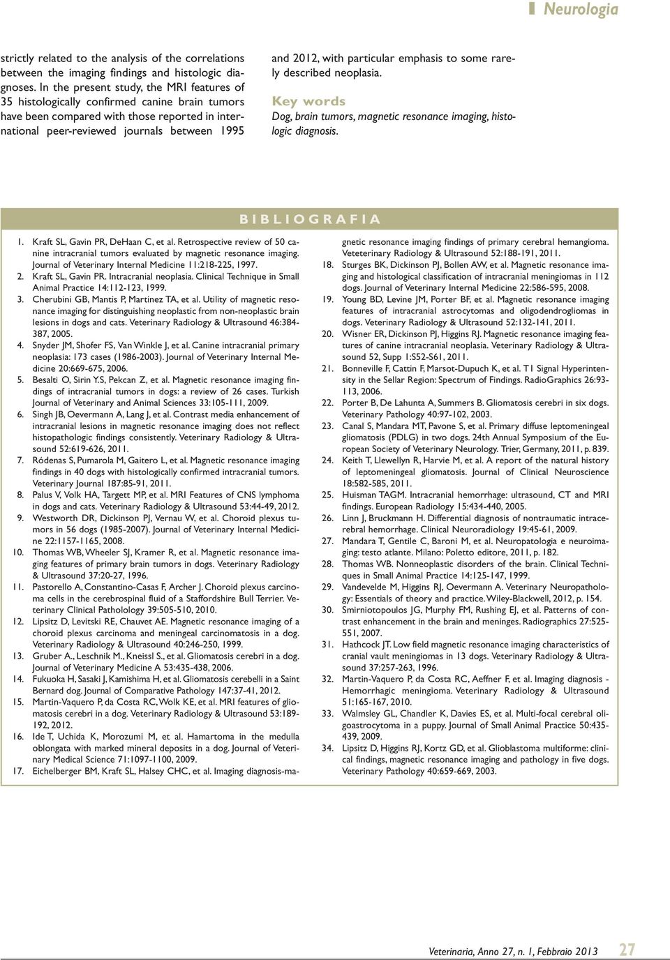 particular emphasis to some rarely described neoplasia. Key words Dog, brain tumors, magnetic resonance imaging, histologic diagnosis. BIBLIOGRAFIA 1. Kraft SL, Gavin PR, DeHaan C, et al.