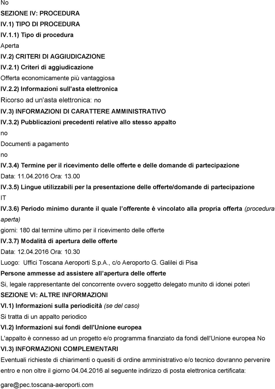 04.2016 Ora: 13.00 IV.3.5) Lingue utilizzabili per la presentazione delle offerte/domande di partecipazione IT IV.3.6) Periodo minimo durante il quale l offerente è vincolato alla propria offerta (procedura aperta) giorni: 180 dal termine ultimo per il ricevimento delle offerte IV.