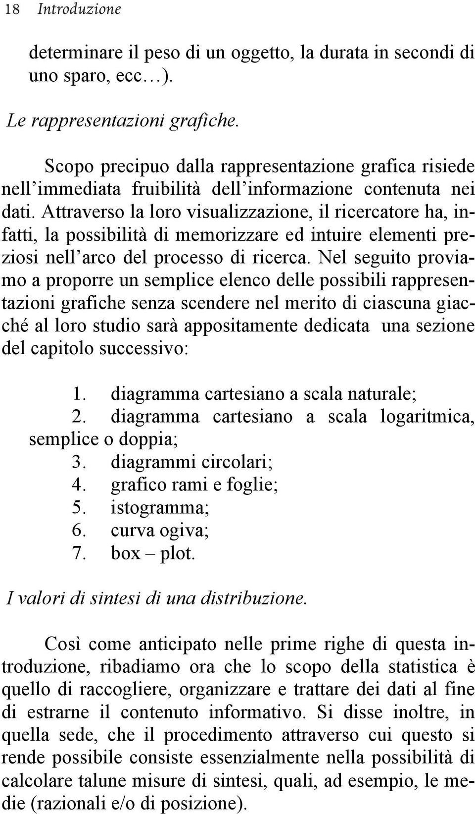 Attraverso la loro visualizzazione, il ricercatore ha, infatti, la possibilità di memorizzare ed intuire elementi preziosi nell arco del processo di ricerca.