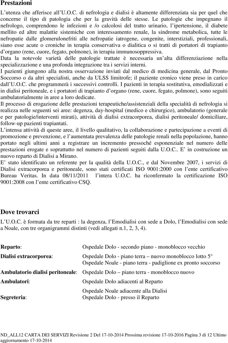 sindrome metabolica, tutte le nefropatie dalle glomerulonefriti alle nefropatie iatrogene, congenite, interstiziali, professionali, siano esse acute o croniche in terapia conservativa o dialitica o