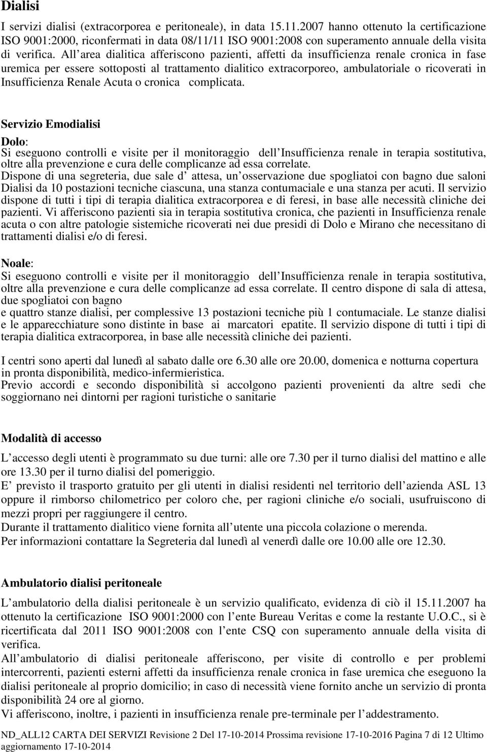 All area dialitica afferiscono pazienti, affetti da insufficienza renale cronica in fase uremica per essere sottoposti al trattamento dialitico extracorporeo, ambulatoriale o ricoverati in