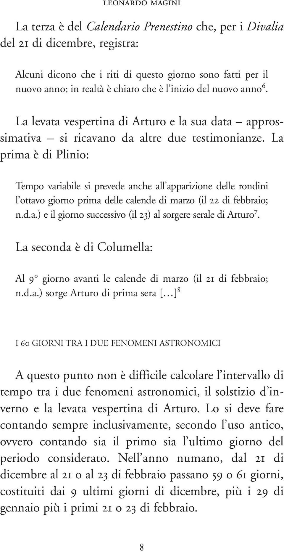 La prima è di Plinio: Tempo variabile si prevede anche all apparizione delle rondini l ottavo giorno prima delle calende di marzo (il 22 di febbraio; n.d.a.) e il giorno successivo (il 23) al sorgere serale di Arturo 7.
