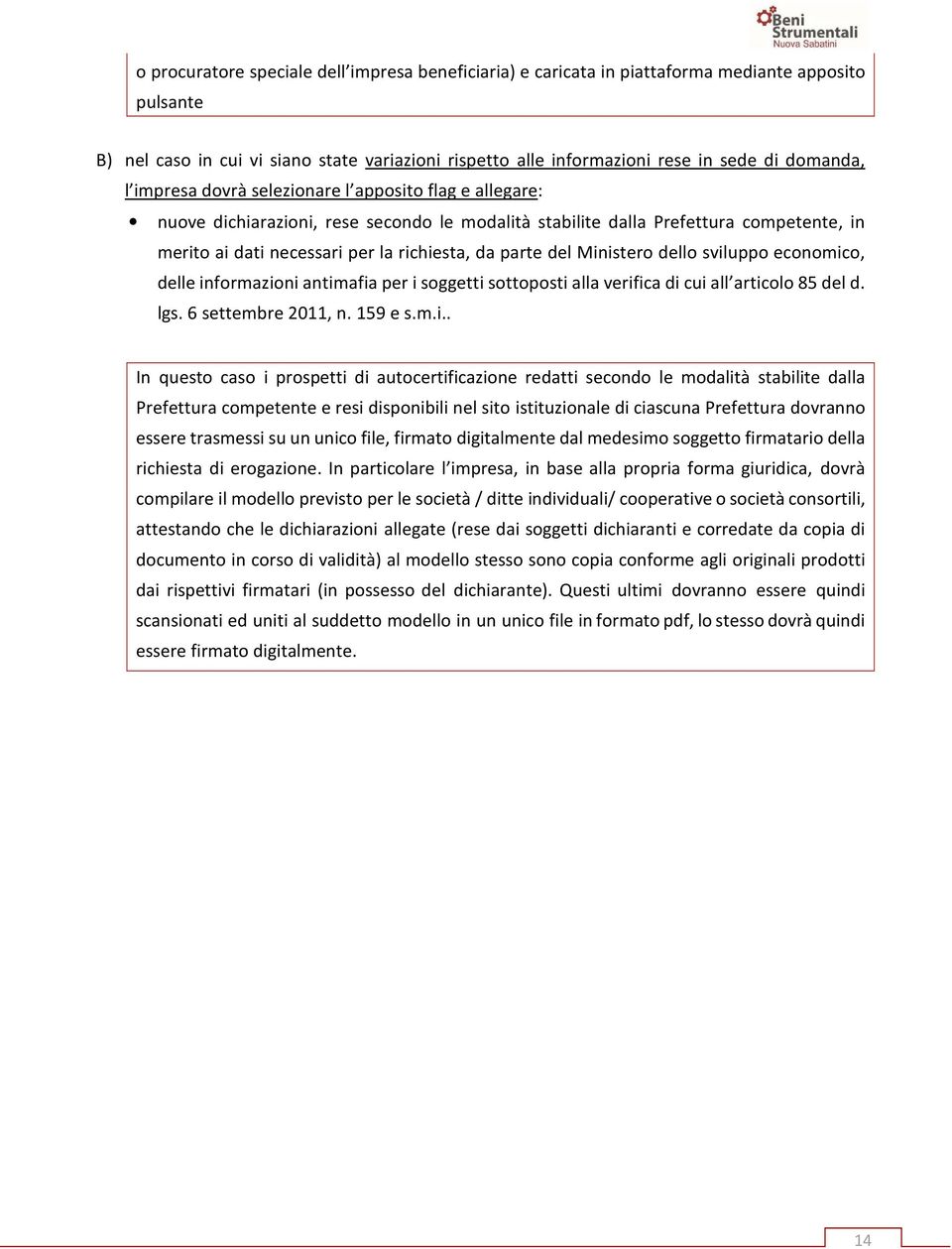 Ministero dello sviluppo economico, delle informazioni antimafia per i soggetti sottoposti alla verifica di cui all articolo 85 del d. lgs. 6 settembre 2011, n. 159 e s.m.i.. In questo caso i