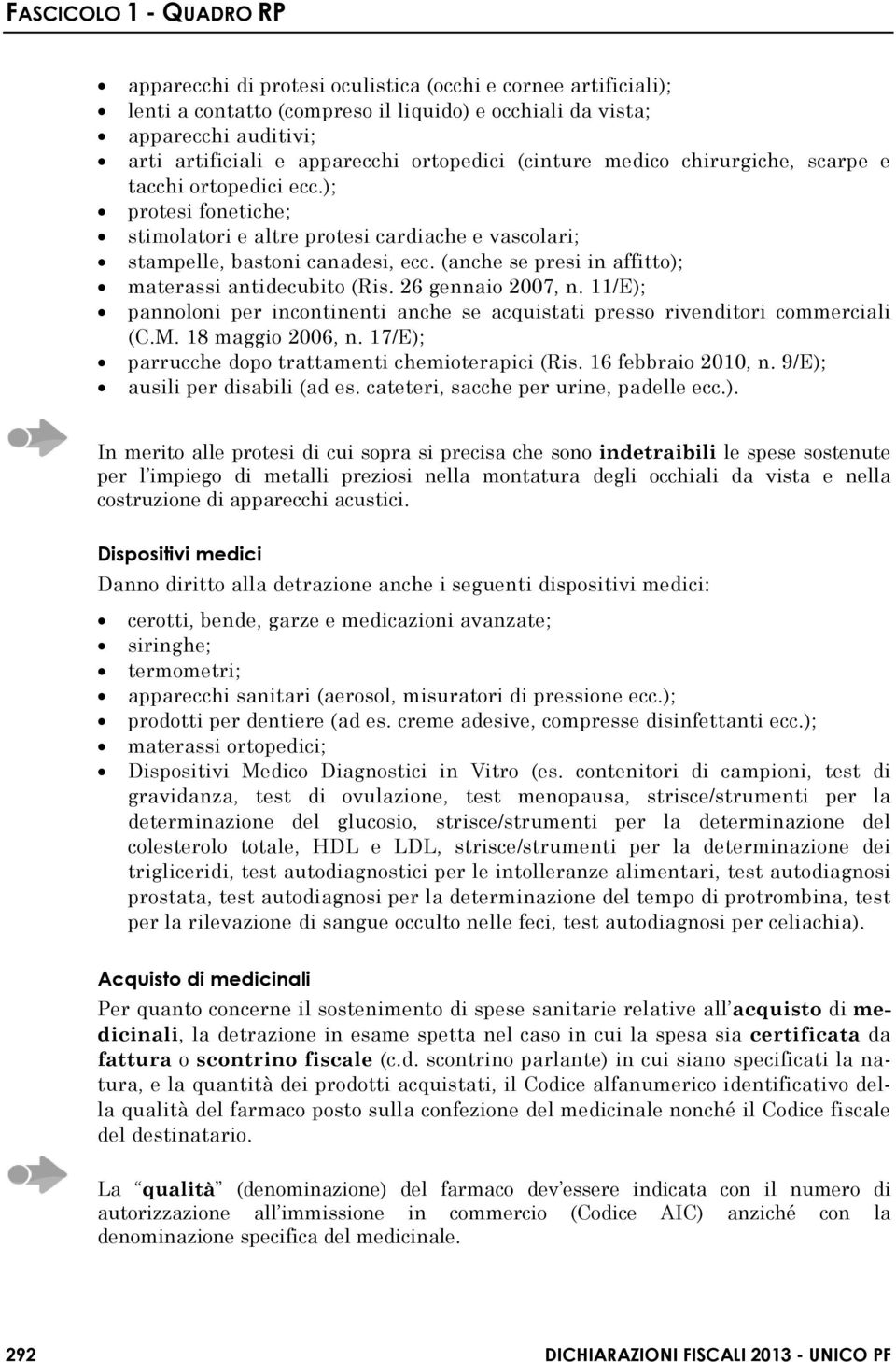 (anche se presi in affitto); materassi antidecubito (Ris. 26 gennaio 2007, n. 11/E); pannoloni per incontinenti anche se acquistati presso rivenditori commerciali (C.M. 18 maggio 2006, n.