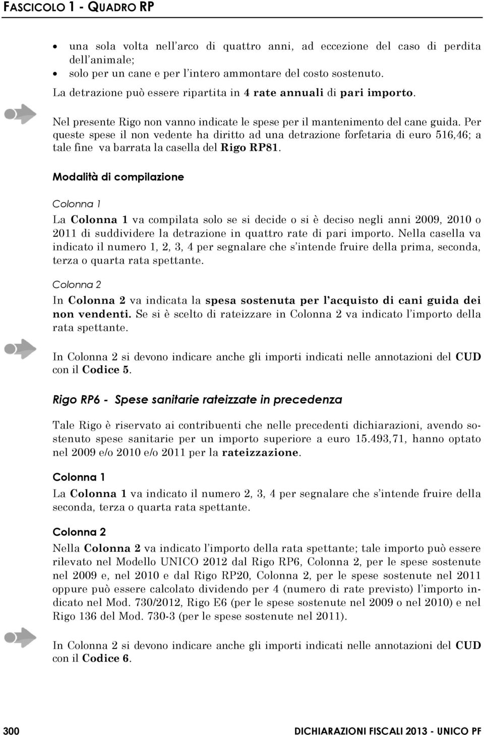 Per queste spese il non vedente ha diritto ad una detrazione forfetaria di euro 516,46; a tale fine va barrata la casella del Rigo RP81.