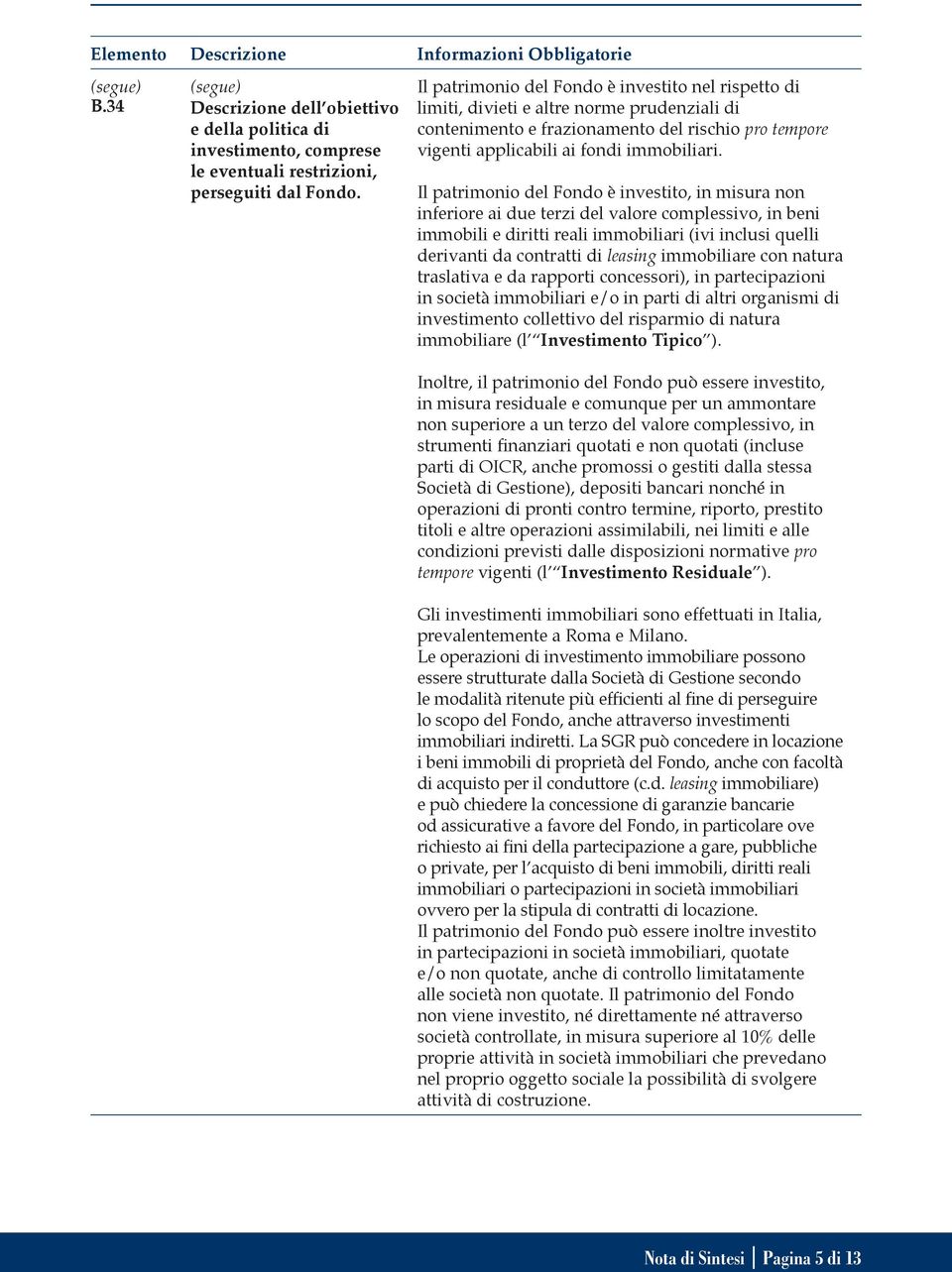 Il patrimonio del Fondo è investito, in misura non inferiore ai due terzi del valore complessivo, in beni immobili e diritti reali immobiliari (ivi inclusi quelli derivanti da contratti di leasing