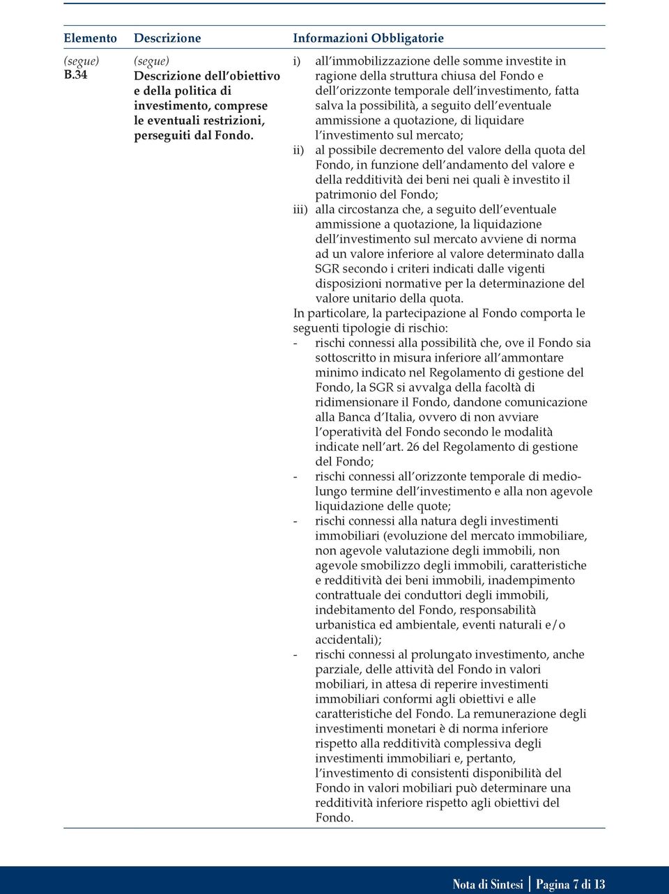 a quotazione, di liquidare l investimento sul mercato; ii) al possibile decremento del valore della quota del Fondo, in funzione dell andamento del valore e della redditività dei beni nei quali è