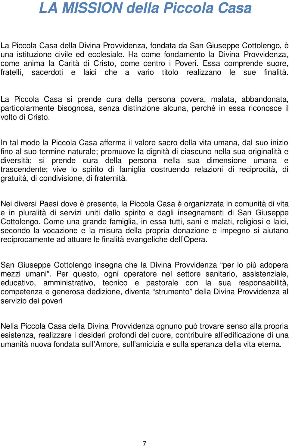 La Piccola Casa si prende cura della persona povera, malata, abbandonata, particolarmente bisognosa, senza distinzione alcuna, perché in essa riconosce il volto di Cristo.