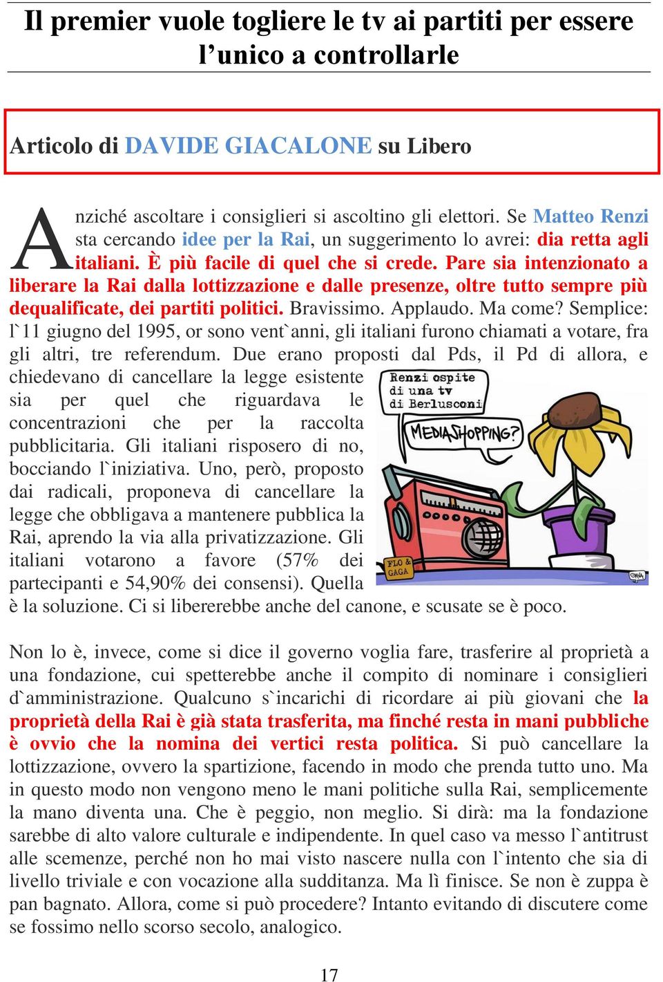 Pare sia intenzionato a liberare la Rai dalla lottizzazione e dalle presenze, oltre tutto sempre più dequalificate, dei partiti politici. Bravissimo. Applaudo. Ma come?