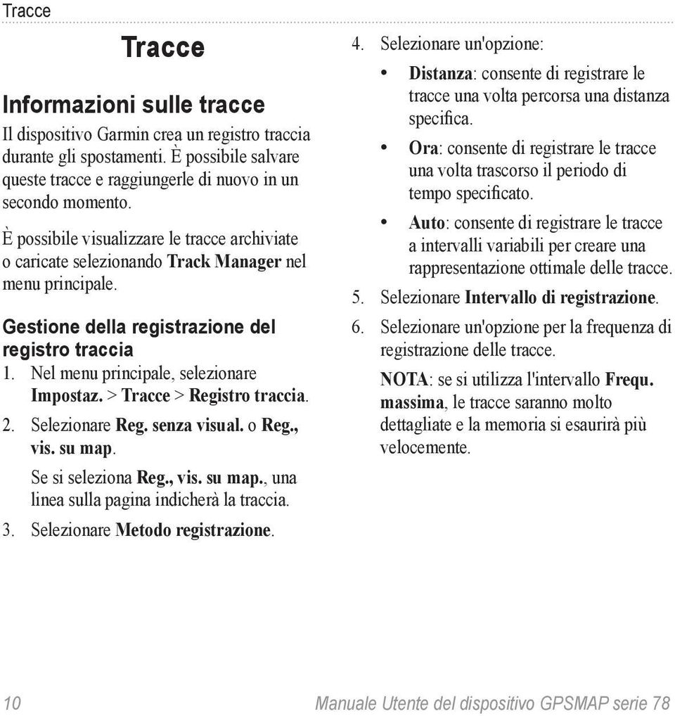 > Tracce > Registro traccia. 2. Selezionare Reg. senza visual. o Reg., vis. su map. Se si seleziona Reg., vis. su map., una linea sulla pagina indicherà la traccia. 3.