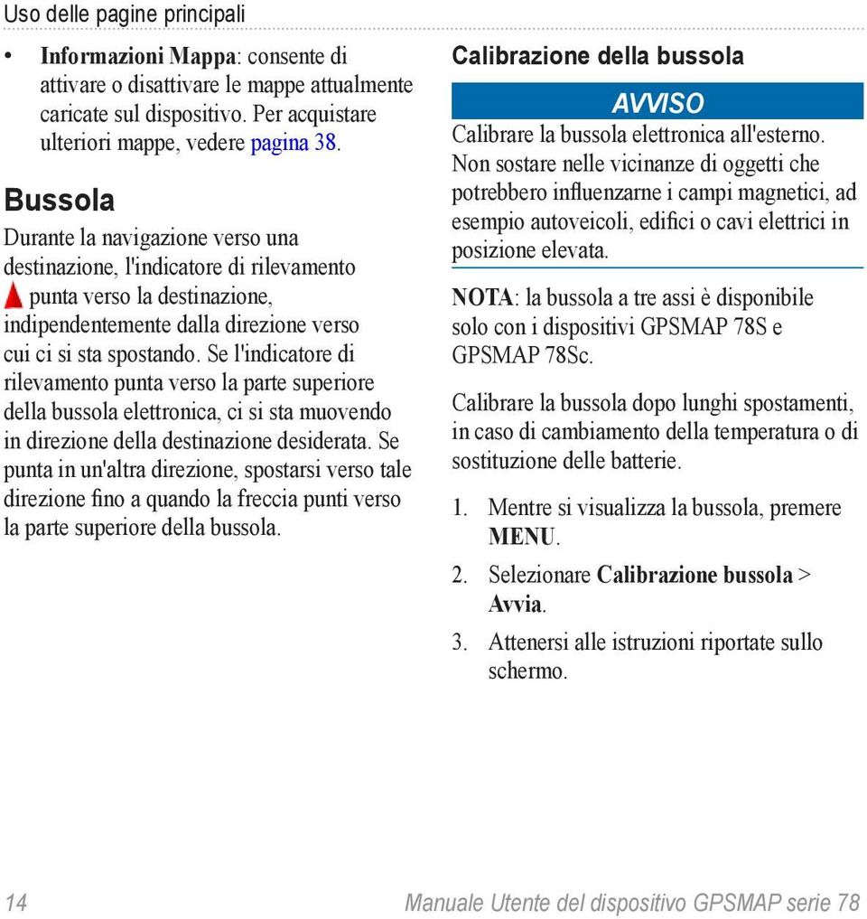 spostando. Se l'indicatore di rilevamento punta verso la parte superiore della bussola elettronica, ci si sta muovendo in direzione della destinazione desiderata.