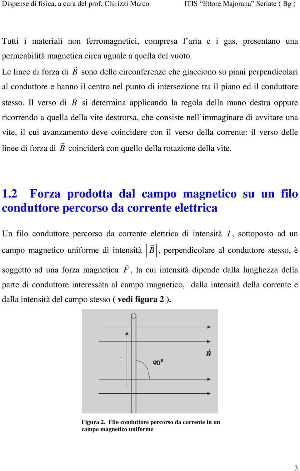 I veso di B si detemina appicando a egoa dea mano desta oppue icoendo a quea dea vite destosa, che consiste ne immaginae di avvitae una vite, i cui avanzamento deve coincidee con i veso dea coente: i