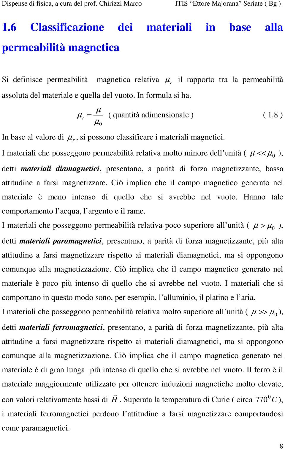 I mateiai che posseggono pemeabiità eativa moto minoe de unità ( µ << µ 0 ), detti mateiai diamagnetici, pesentano, a paità di foza magnetizzante, bassa attitudine a fasi magnetizzae.