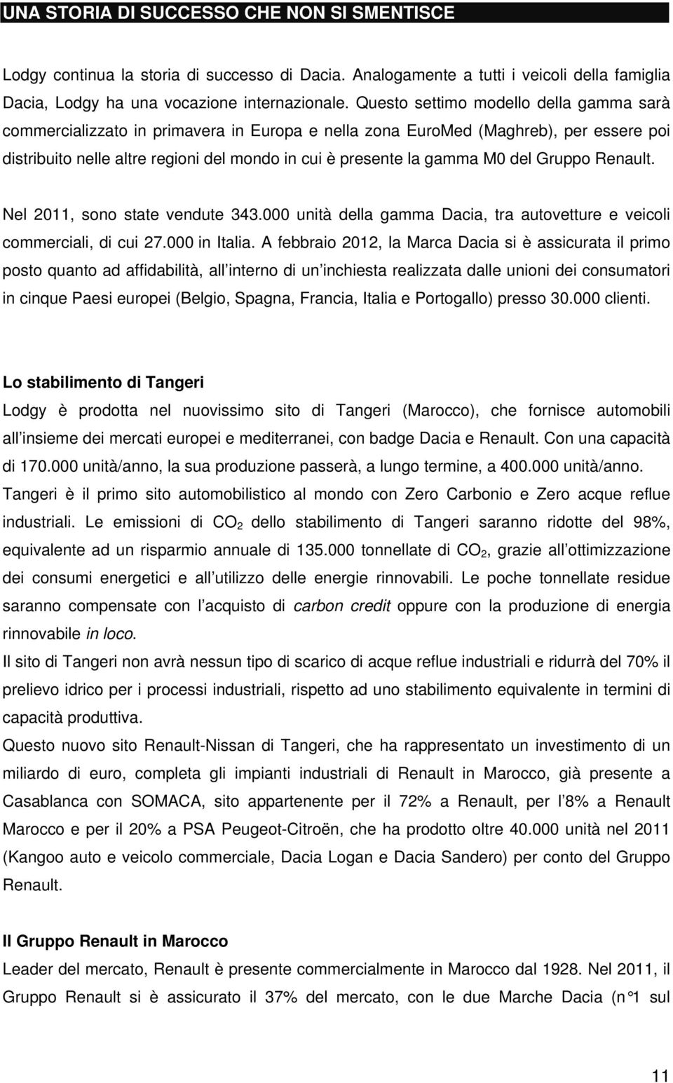 del Gruppo Renault. Nel 2011, sono state vendute 343.000 unità della gamma Dacia, tra autovetture e veicoli commerciali, di cui 27.000 in Italia.