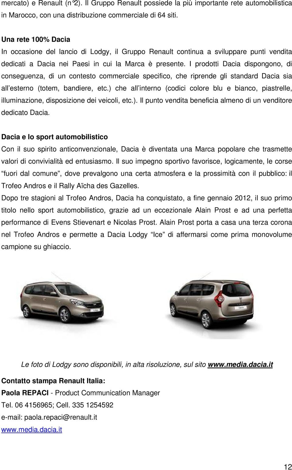 I prodotti Dacia dispongono, di conseguenza, di un contesto commerciale specifico, che riprende gli standard Dacia sia all esterno (totem, bandiere, etc.