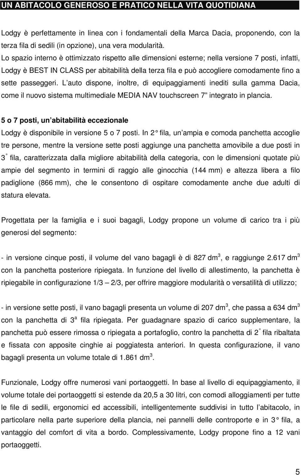 passeggeri. L auto dispone, inoltre, di equipaggiamenti inediti sulla gamma Dacia, come il nuovo sistema multimediale MEDIA NAV touchscreen 7 integrato in plancia.