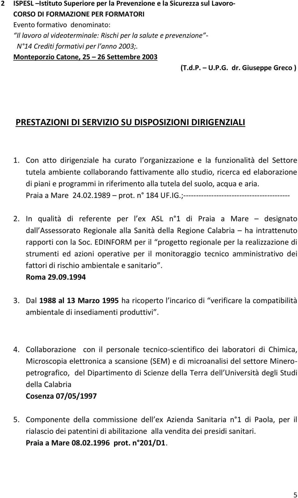 Con atto dirigenziale ha curato l organizzazione e la funzionalità del Settore tutela ambiente collaborando fattivamente allo studio, ricerca ed elaborazione di piani e programmi in riferimento alla