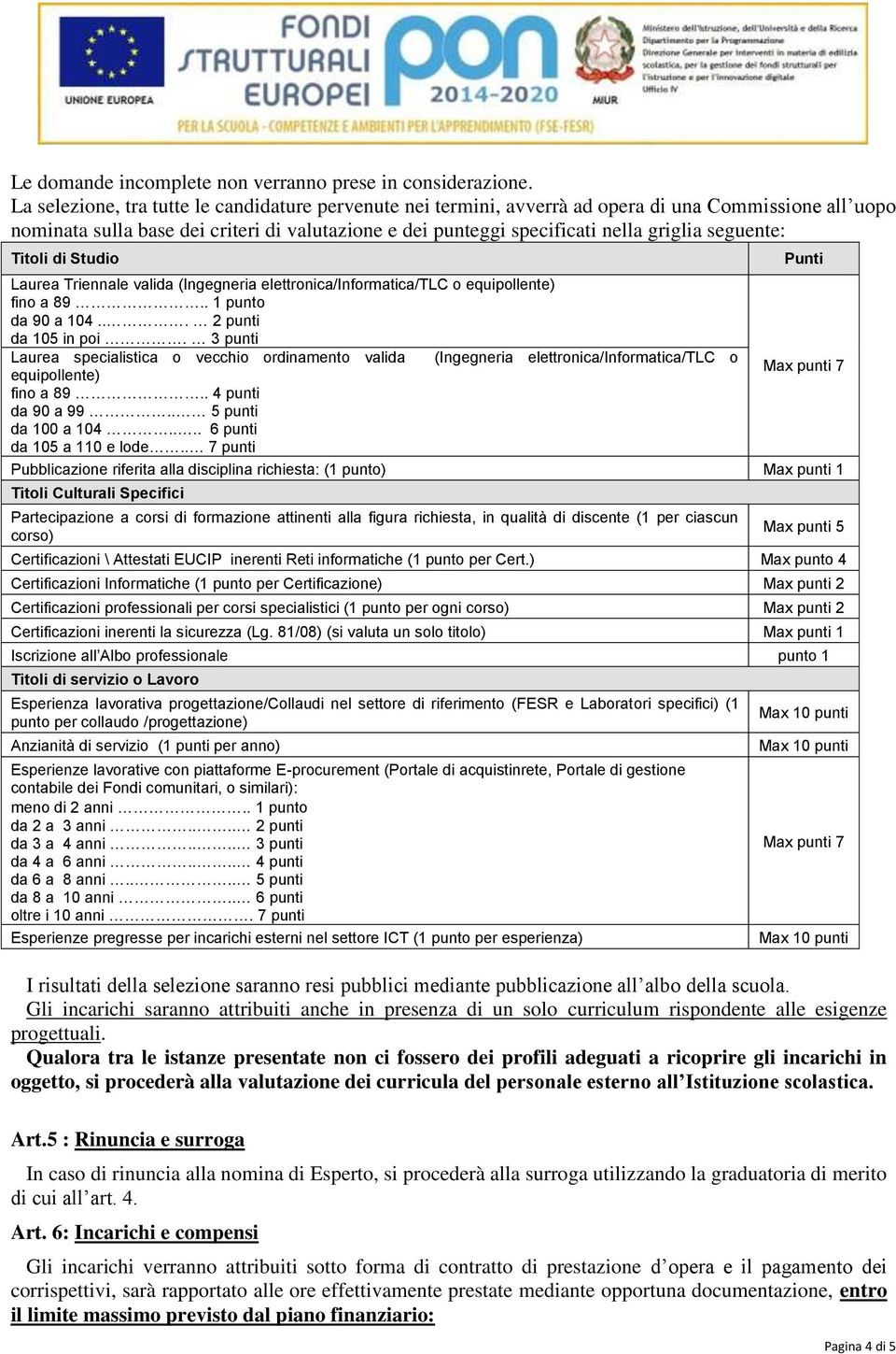 seguente: Titoli di Studio Laurea Triennale valida (Ingegneria elettronica/informatica/tlc o equipollente) fino a 89.. 1 punto da 90 a 104... 2 punti da 105 in poi.