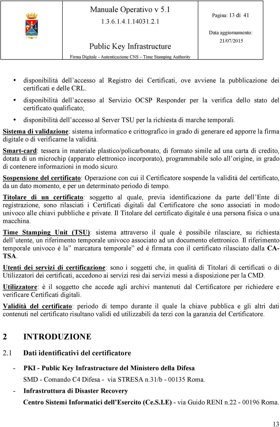 Sistema di validazione: sistema informatico e crittografico in grado di generare ed apporre la firma digitale o di verificarne la validità.