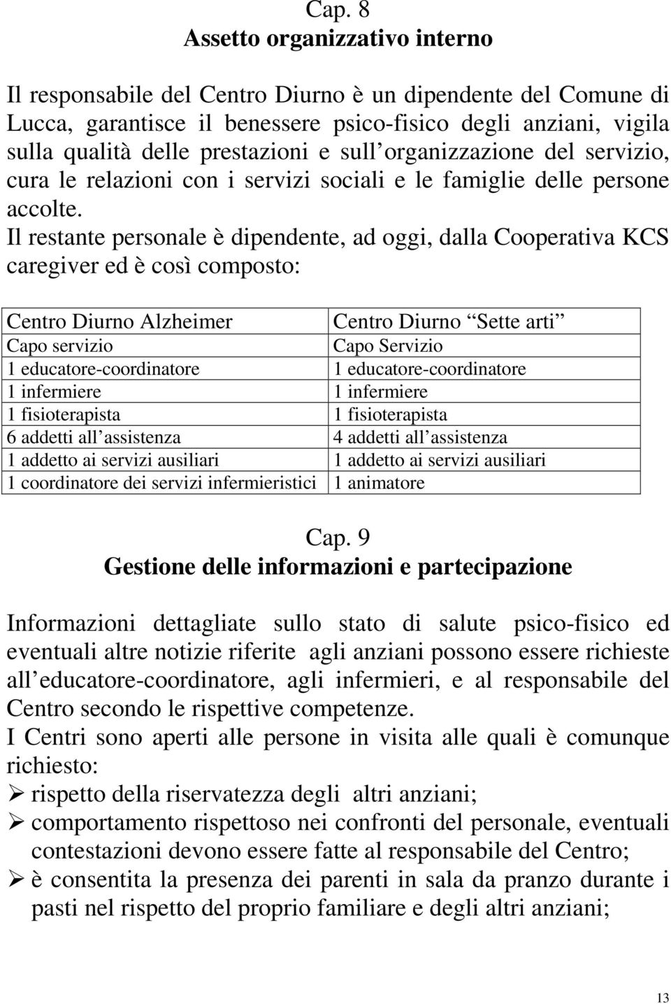 Il restante personale è dipendente, ad oggi, dalla Cooperativa KCS caregiver ed è così composto: Centro Diurno Alzheimer Centro Diurno Sette arti Capo servizio Capo Servizio 1 educatore-coordinatore