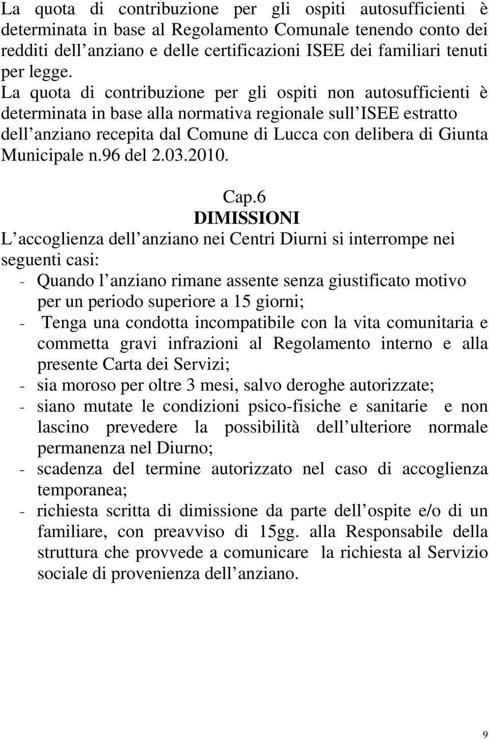 La quota di contribuzione per gli ospiti non autosufficienti è determinata in base alla normativa regionale sull ISEE estratto dell anziano recepita dal Comune di Lucca con delibera di Giunta