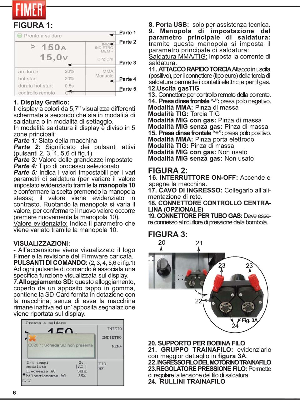 1) Parte 3: Valore delle grandezze impostate Parte 4: Tipo di processo selezionato Parte 5: Indica i valori impostabili per i vari parametri di saldatura (per variare il valore impostato evidenziarlo