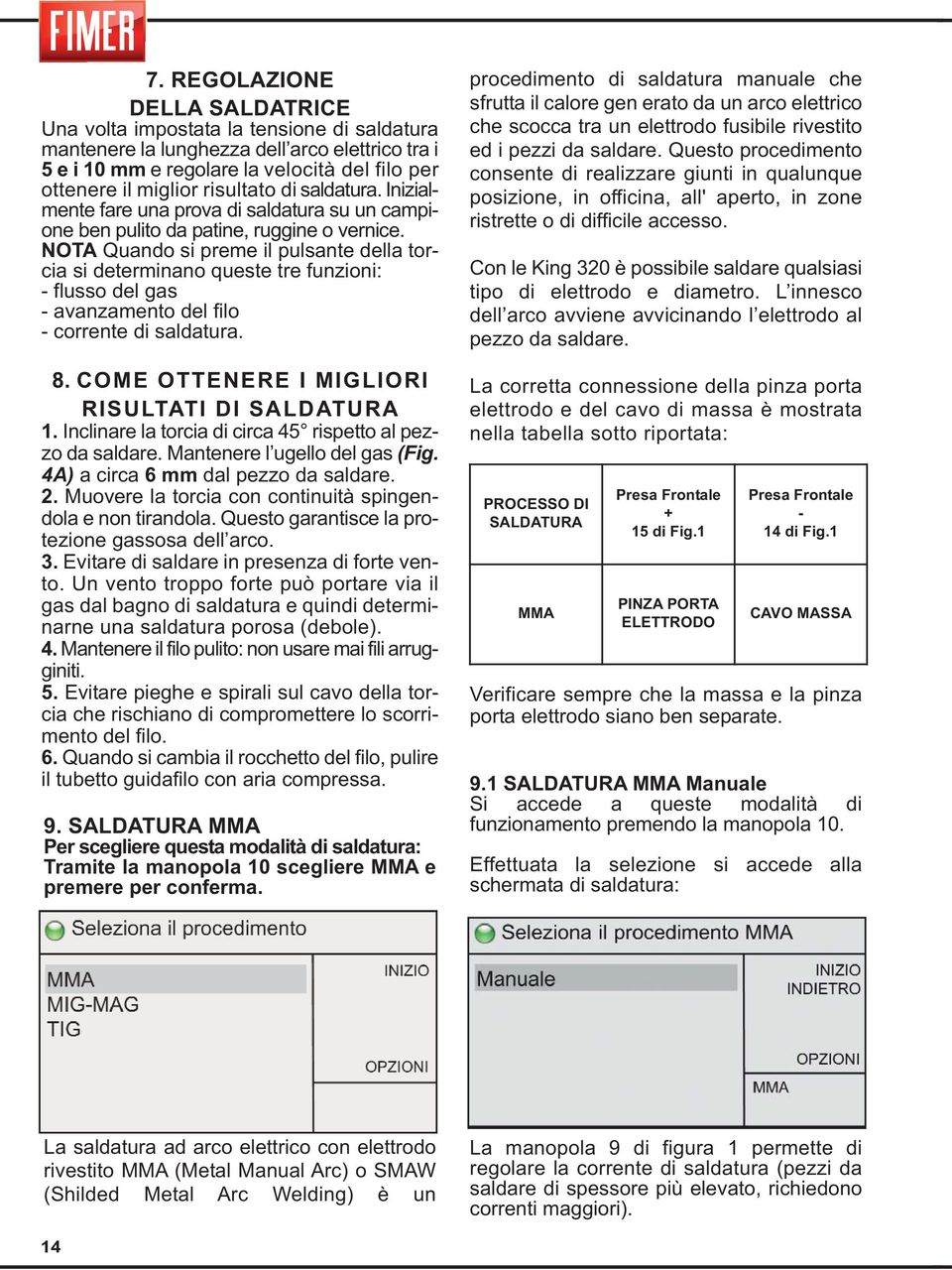 NOTA Quando si preme il pulsante della torcia si determinano queste tre funzioni: - flusso del gas - avanzamento del filo - corrente di saldatura. 8. COME OTTENERE I MIGLIORI RISULTATI DI SALDATURA 1.